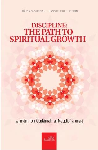 Discipline: The Path To Spiritual Growth - English Translation Of Selected Chapters Of Mukhtasar Minhaj Al-Qasidin (A Textbook On The Ethics Of Self-Discipline)