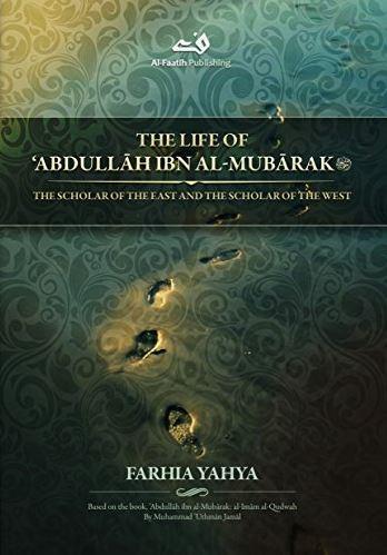 The Life Of Abdullah Ibn Al-Mubarak - The Scholar Of The East And The Scholar Of The West