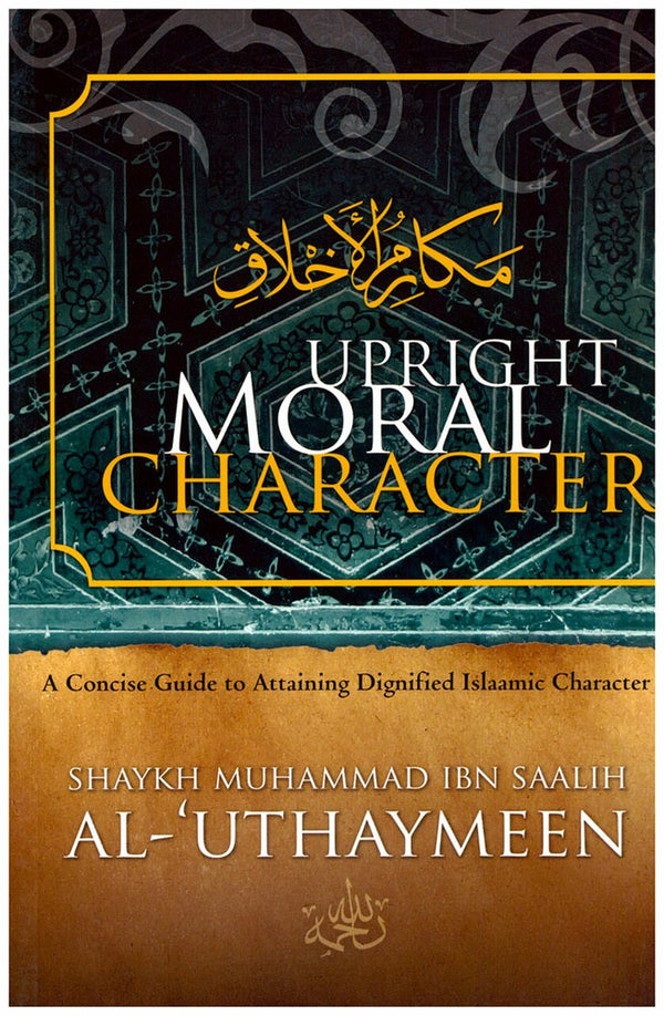 Upright Moral Character - A Concise Guide To Attaining Dignified Islaamic Character